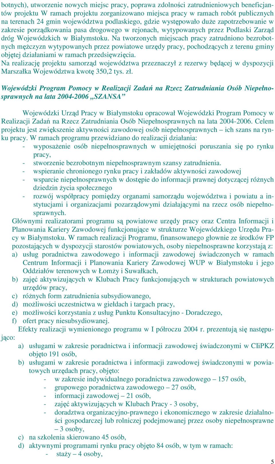 Na tworzonych miejscach pracy zatrudniono bezrobotnych męŝczyzn wytypowanych przez powiatowe urzędy pracy, pochodzących z terenu gminy objętej działaniami w ramach przedsięwzięcia.