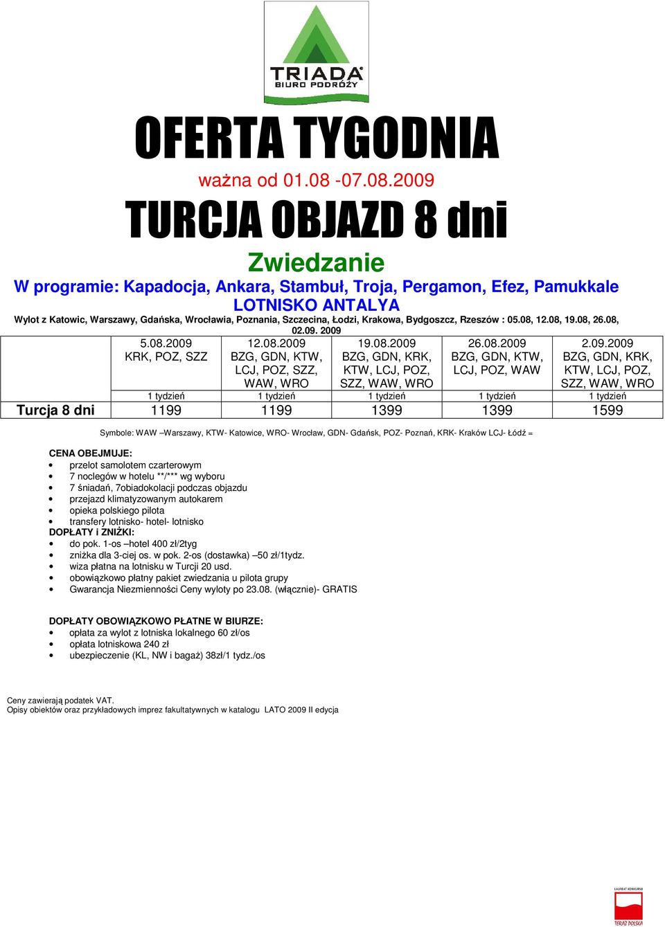 2009 5.08.2009 KRK, POZ, SZZ 12.08.2009 KTW, LCJ, POZ, SZZ, WAW, 19.08.2009 BZG, POZ, 26.08.2009 KTW, LCJ, POZ, WAW 2.09.2009 BZG, POZ, 1 tydzień 1 tydzień 1 tydzień 1 tydzień 1 tydzień Turcja 8 dni