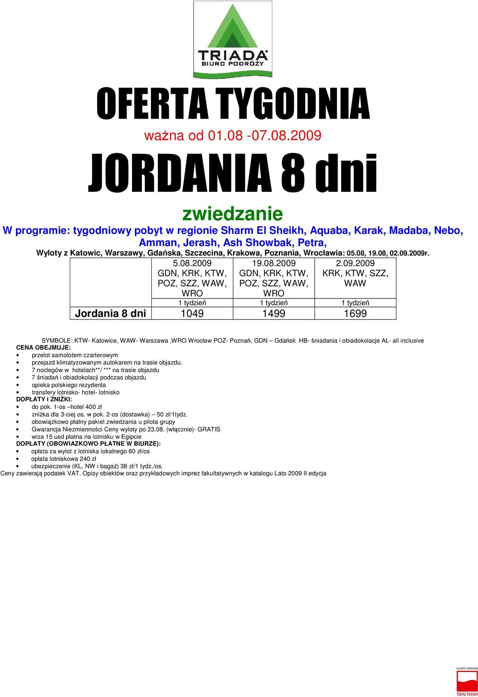 2009r. 5.08.2009 KTW, POZ, 19.08.2009 KTW, POZ, 2.09.2009 KRK, KTW, SZZ, WAW 1 tydzień 1 tydzień 1 tydzień Jordania 8 dni 1049 1499 1699 SYMBOLE: KTW- Katowice, WAW- Warszawa, Wrocław POZ- Poznań,