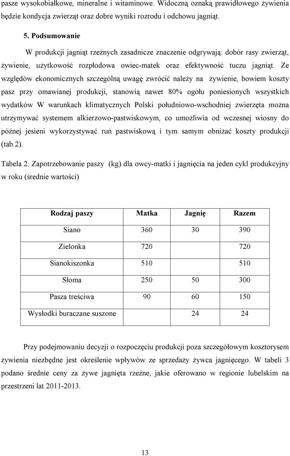 Ze względów ekonomicznych szczególną uwagę zwrócić należy na żywienie, bowiem koszty pasz przy omawianej produkcji, stanowią nawet 80% ogółu poniesionych wszystkich wydatków W warunkach klimatycznych