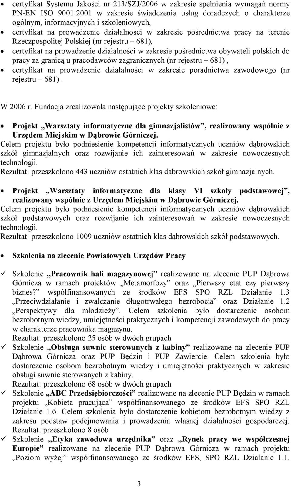 polskich do pracy za granicą u pracodawców zagranicznych (nr rejestru 681), certyfikat na prowadzenie działalności w zakresie poradnictwa zawodowego (nr rejestru 681). W 2006 r.