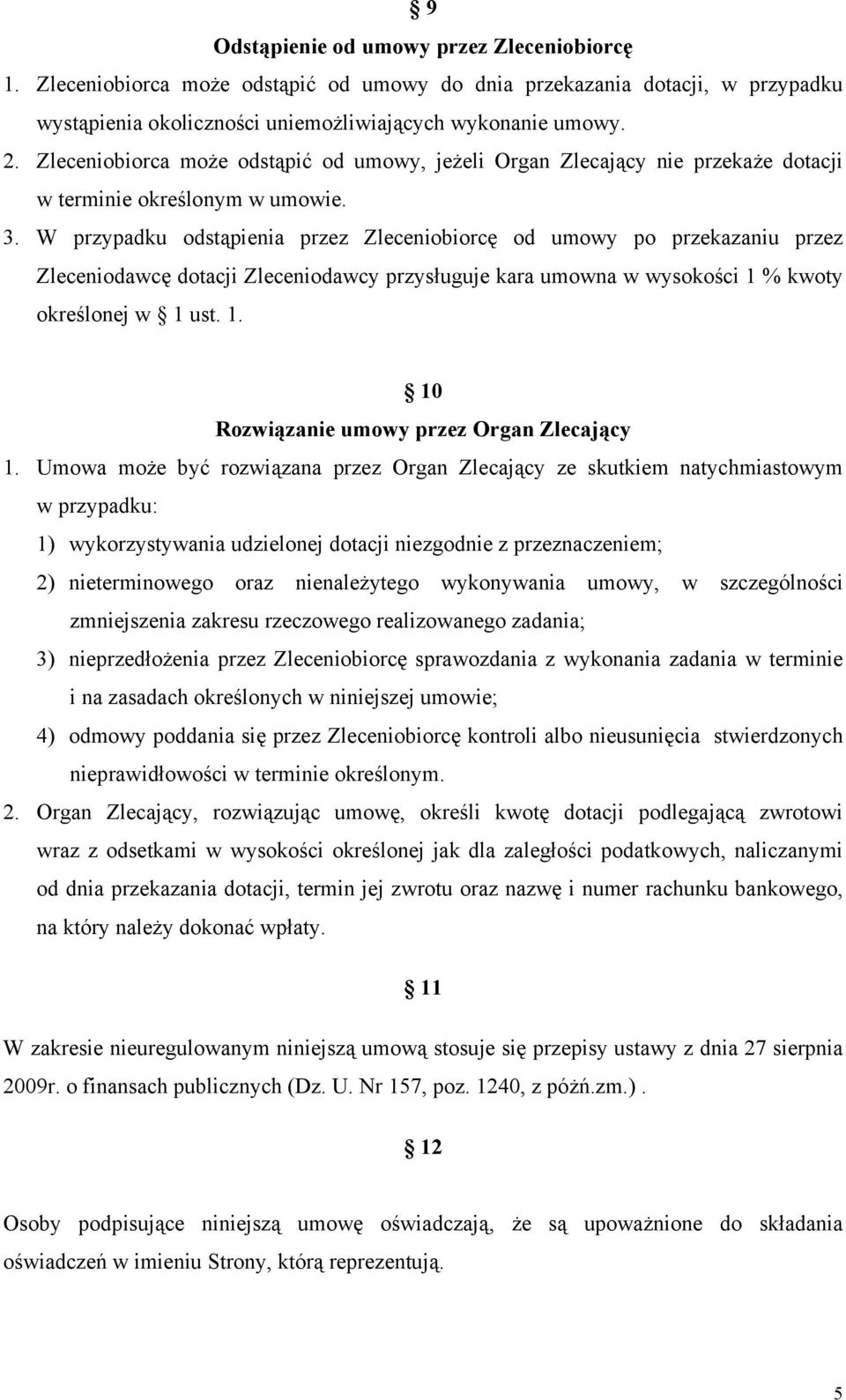 W przypadku odstąpienia przez Zleceniobiorcę od umowy po przekazaniu przez Zleceniodawcę dotacji Zleceniodawcy przysługuje kara umowna w wysokości 1 % kwoty określonej w 1 ust. 1. 10 Rozwiązanie umowy przez Organ Zlecający 1.