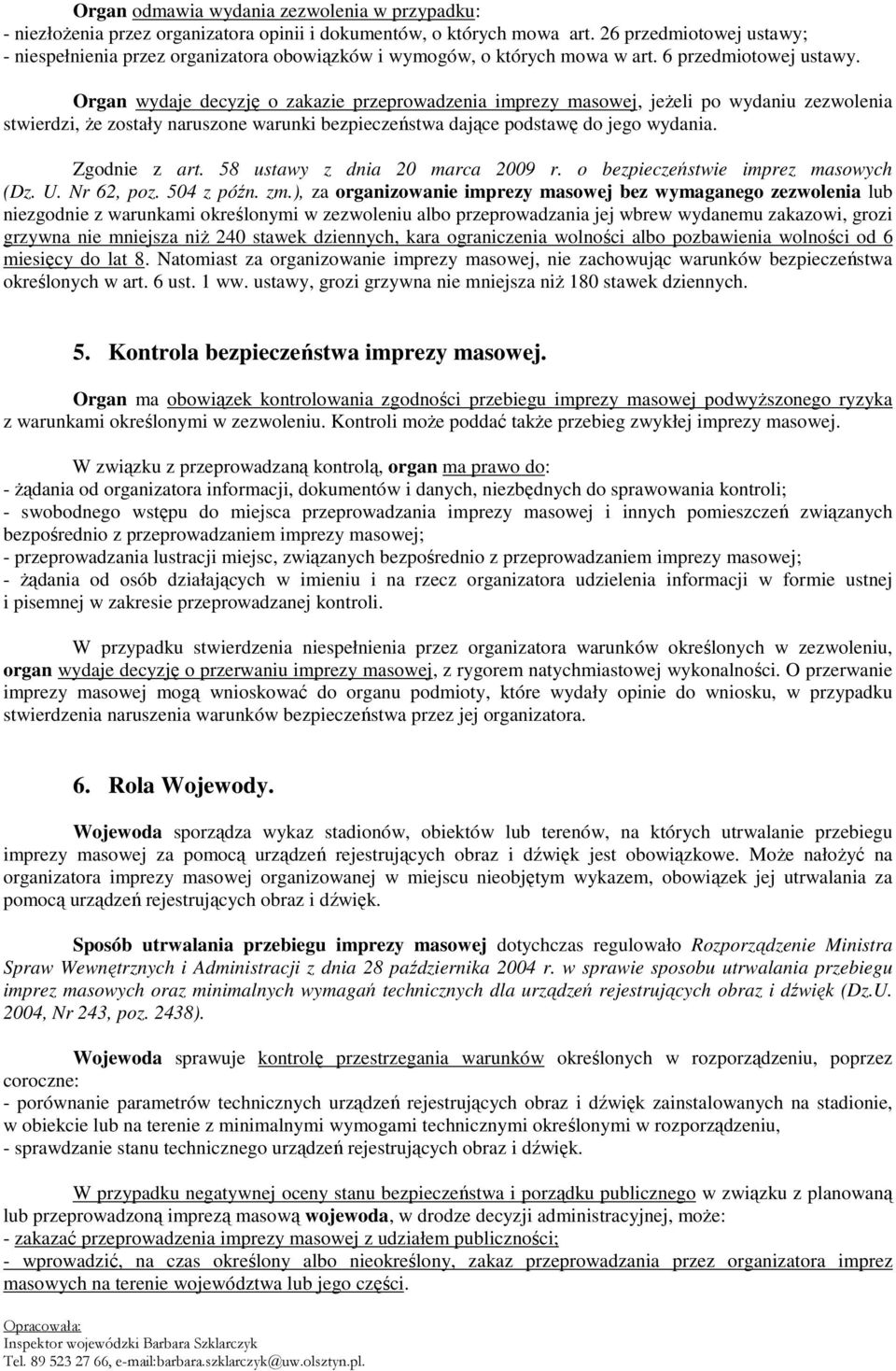 Organ wydaje decyzję o zakazie przeprowadzenia imprezy masowej, jeŝeli po wydaniu zezwolenia stwierdzi, Ŝe zostały naruszone warunki bezpieczeństwa dające podstawę do jego wydania. Zgodnie z art.