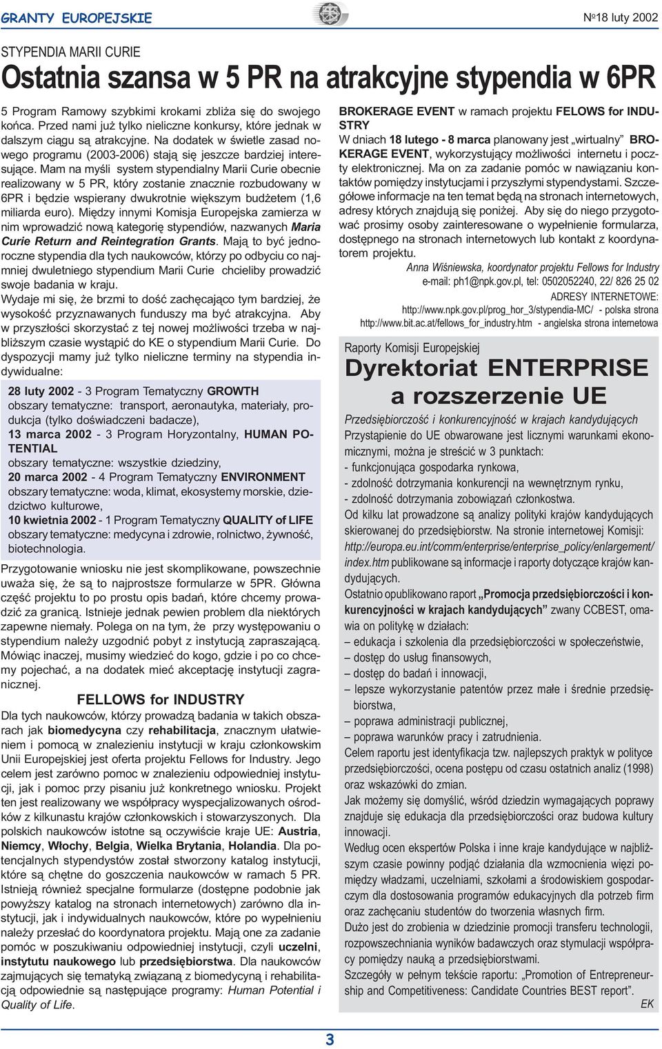 Mam na myœli system stypendialny Marii Curie obecnie realizowany w 5 PR, który zostanie znacznie rozbudowany w 6PR i bêdzie wspierany dwukrotnie wiêkszym bud etem (1,6 miliarda euro).