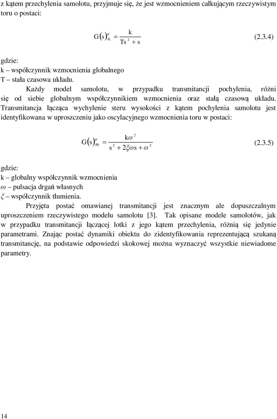 Transmitancja czca wychylenie steru wysokoci z ktem pochylenia samolotu jest identyfikowana w uproszczeniu jako oscylacyjnego wzmocnienia toru w postaci: 2 k G s H 2 2 (2.3.