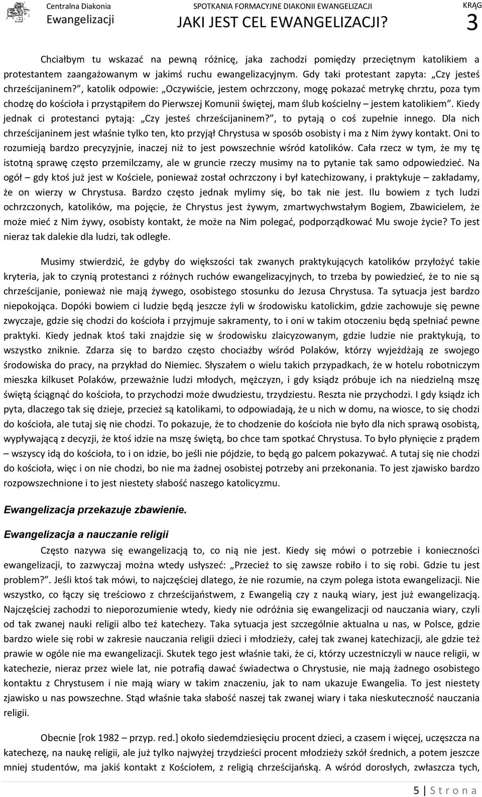 , katolik odpowie: Oczywiście, jestem ochrzczony, mogę pokazać metrykę chrztu, poza tym chodzę do kościoła i przystąpiłem do Pierwszej Komunii świętej, mam ślub kościelny jestem katolikiem.