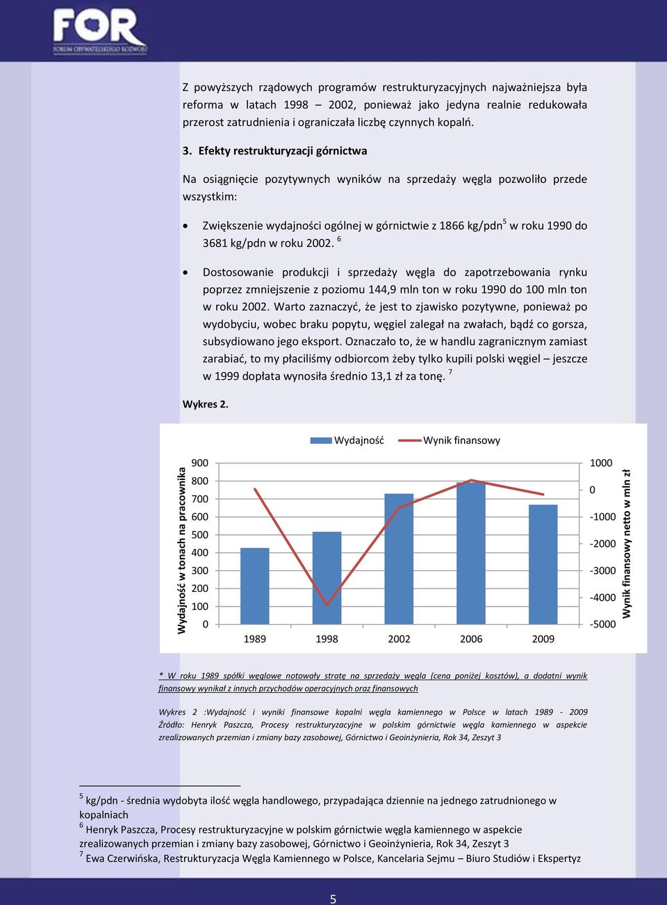 Efekty restrukturyzacji górnictwa Na osiągnięcie pozytywnych wyników na sprzedaży węgla pozwoliło przede wszystkim: Zwiększenie wydajności ogólnej w górnictwie z 1866 kg/pdn 5 w roku 1990 do 3681