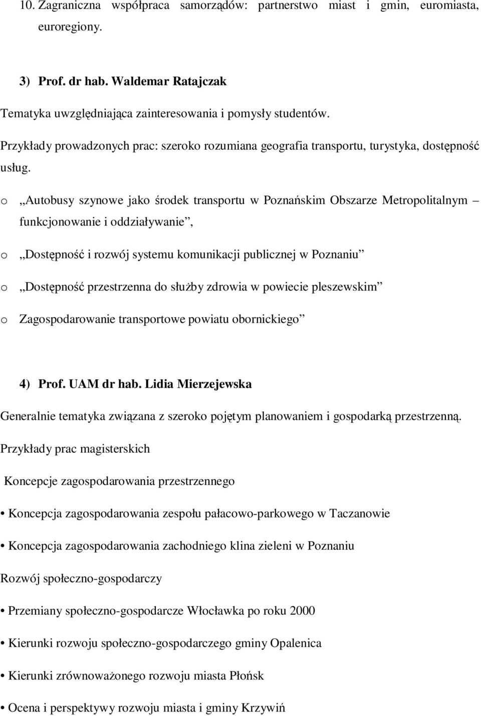 o Autobusy szynowe jako środek transportu w Poznańskim Obszarze Metropolitalnym funkcjonowanie i oddziaływanie, o Dostępność i rozwój systemu komunikacji publicznej w Poznaniu o Dostępność