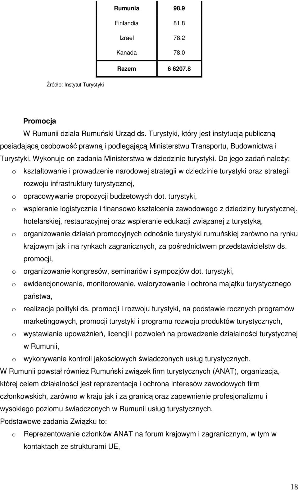 Do jego zadań naleŝy: o kształtowanie i prowadzenie narodowej strategii w dziedzinie turystyki oraz strategii rozwoju infrastruktury turystycznej, o opracowywanie propozycji budŝetowych dot.