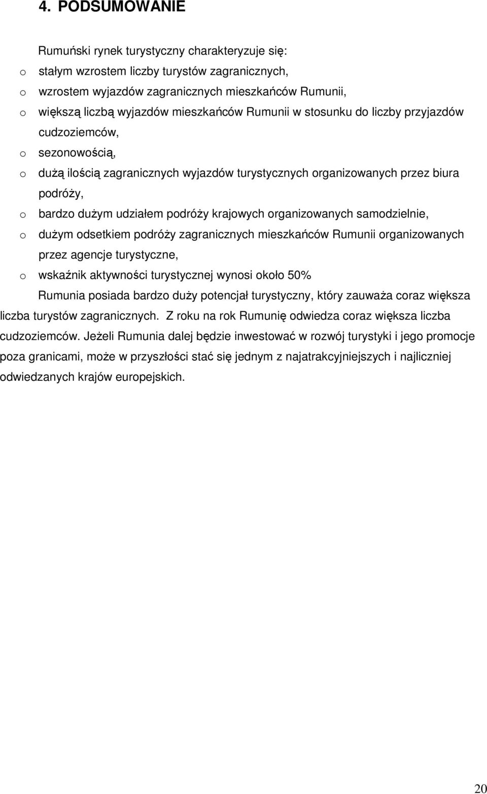 podróŝy krajowych organizowanych samodzielnie, o duŝym odsetkiem podróŝy zagranicznych mieszkańców Rumunii organizowanych przez agencje turystyczne, o wskaźnik aktywności turystycznej wynosi około