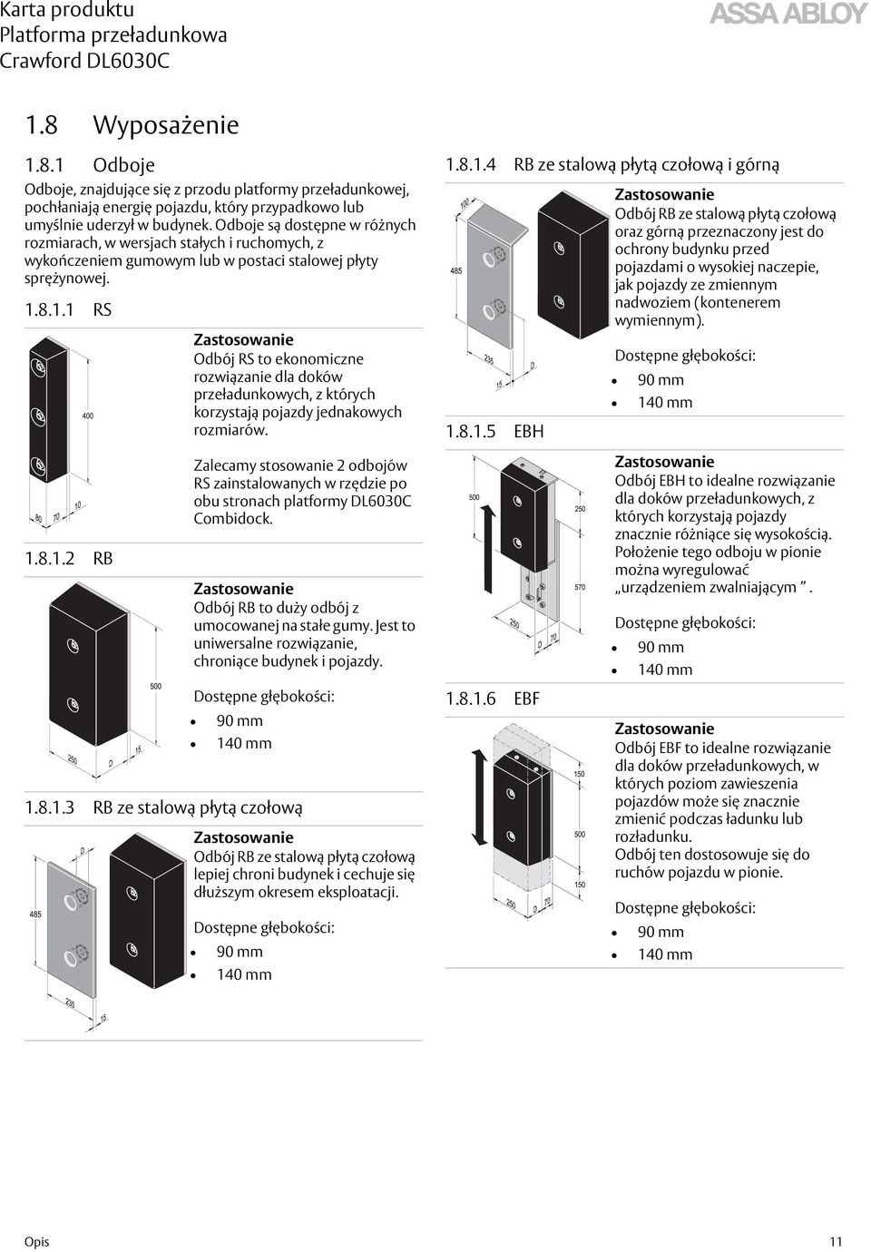 8.1.1 RS Zastosowanie Odbój RS to ekonomiczne rozwiązanie dla doków przeładunkowych, z których korzystają pojazdy jednakowych rozmiarów. 1.8.1.4 RB ze stalową płytą czołową i górną 1.8.1.5 EBH Zastosowanie Odbój RB ze stalową płytą czołową oraz górną przeznaczony jest do ochrony budynku przed pojazdami o wysokiej naczepie, jak pojazdy ze zmiennym nadwoziem (kontenerem wymiennym).