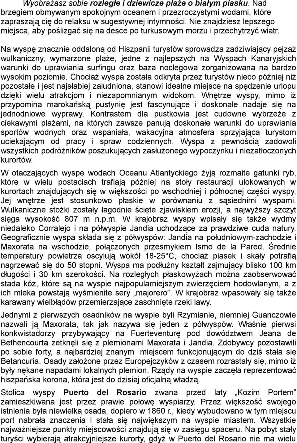 Na wyspę znacznie oddaloną od Hiszpanii turystów sprowadza zadziwiający pejzaż wulkaniczny, wymarzone plaże, jedne z najlepszych na Wyspach Kanaryjskich warunki do uprawiania surfingu oraz baza