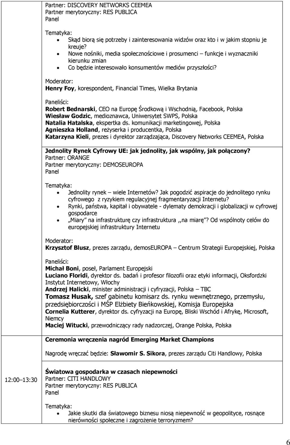 Henry Foy, korespondent, Financial Times, Wielka Brytania Robert Bednarski, CEO na Europę Środkową i Wschodnią, Facebook, Polska Wiesław Godzic, medioznawca, Uniwersytet SWPS, Polska Natalia
