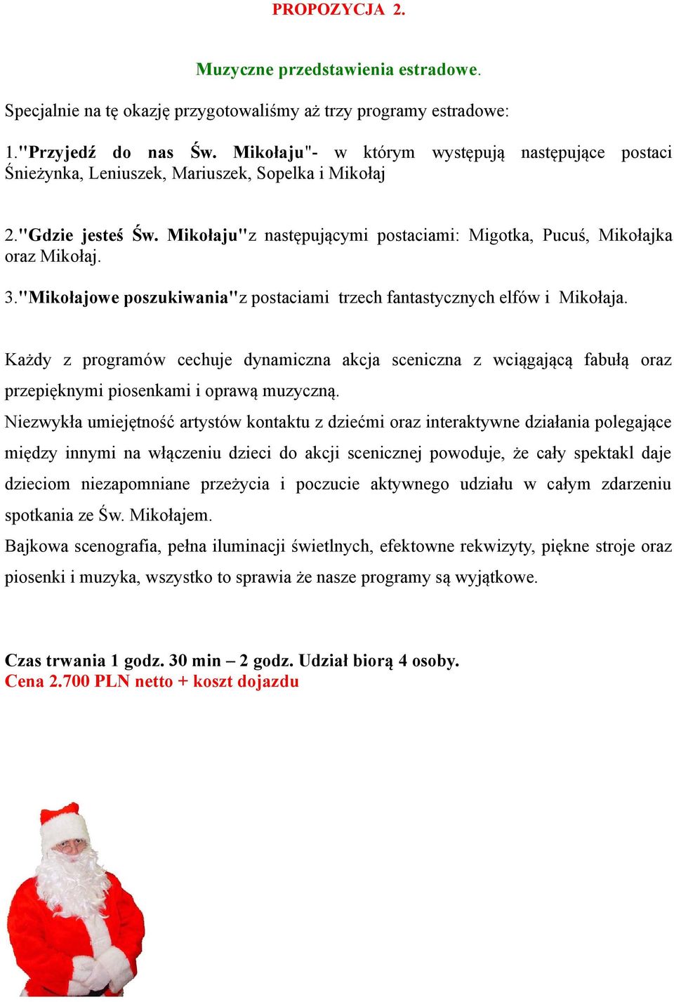 "Mikołajowe poszukiwania"z postaciami trzech fantastycznych elfów i Mikołaja. Każdy z programów cechuje dynamiczna akcja sceniczna z wciągającą fabułą oraz przepięknymi piosenkami i oprawą muzyczną.