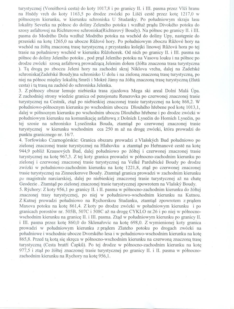 Po poludniowym skraju lasu lokality Severka na pólnoc do doliny Zeleneho potoku i wzdluz pradu Divokeho potoku do szosy asfaltowej na Richterowe schroniska(richterovy Boudy). Na pólnoc po granicy II.