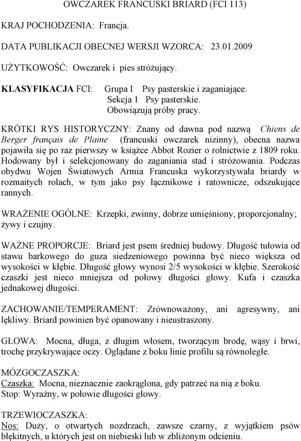 KRÓTKI RYS HISTORYCZNY: Znany od dawna pod nazwą Chiens de Berger français de Plaine (francuski owczarek nizinny), obecna nazwa pojawiła się po raz pierwszy w książce Abbot Rozier o rolnictwie z 1809