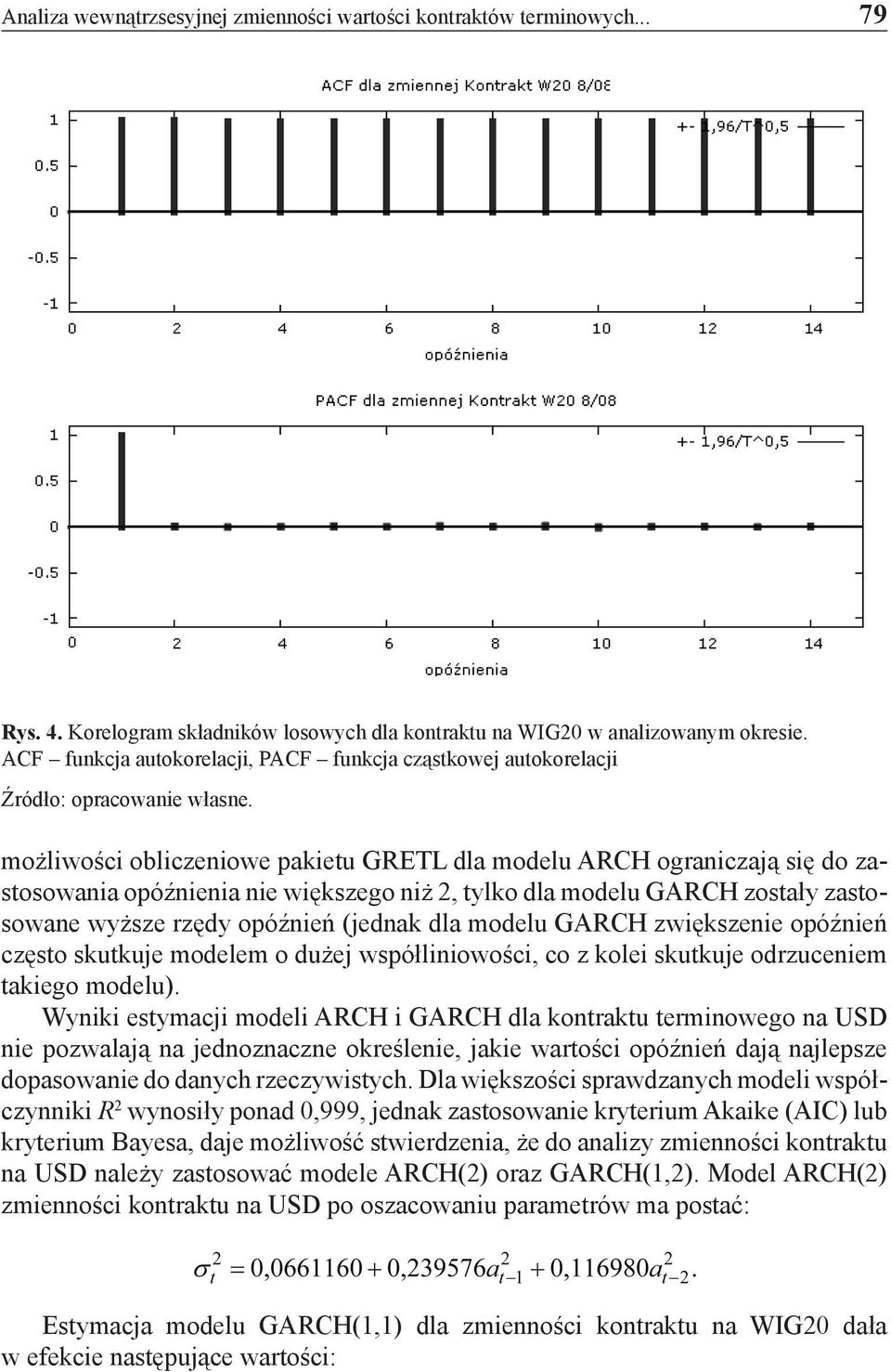 GARCH zostały zastosowane wyższe rzędy opóźnień (jednak dla modelu GARCH zwiększenie opóźnień często skutkuje modelem o dużej współliniowości, co z kolei skutkuje odrzuceniem takiego modelu).