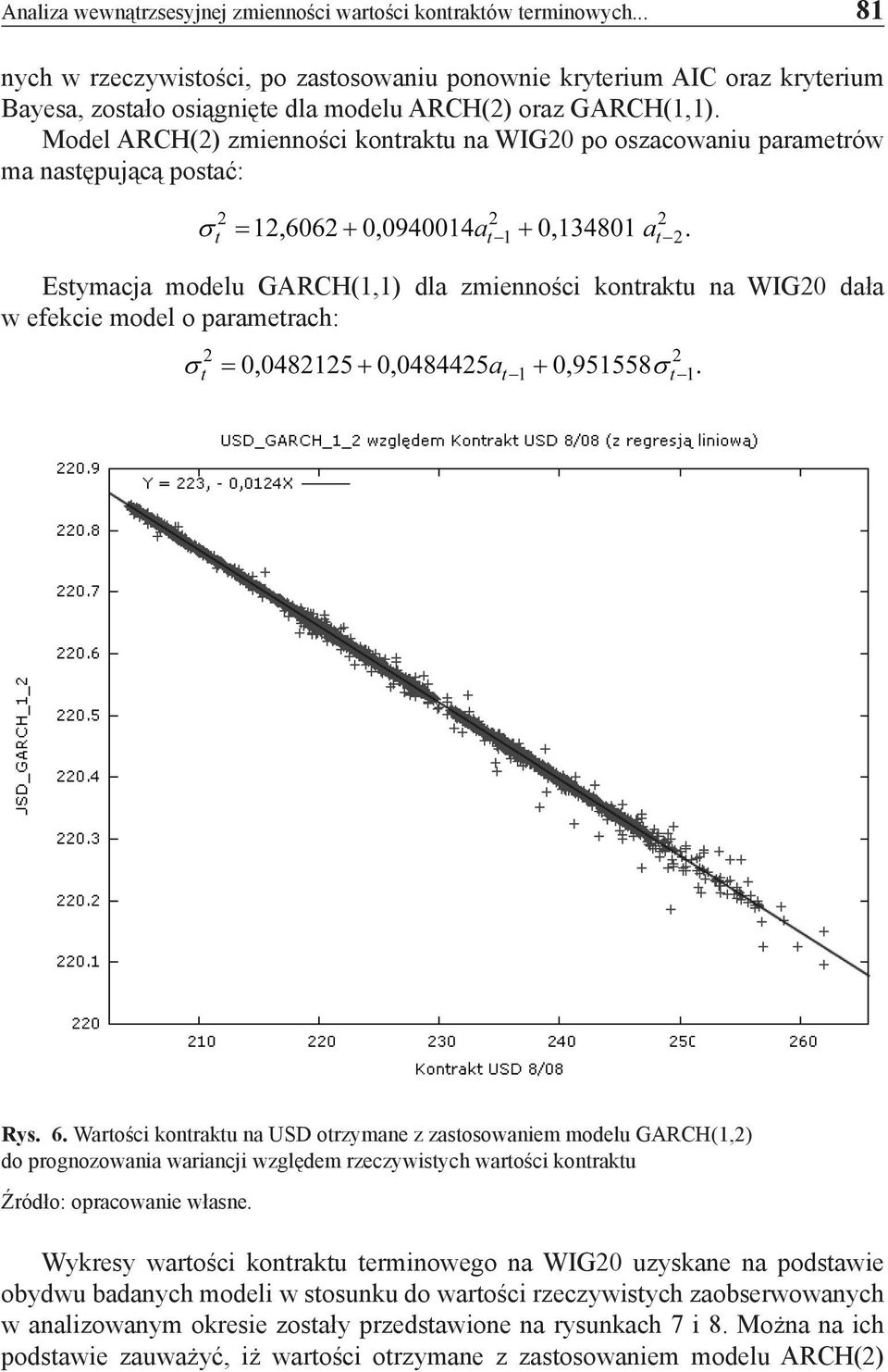 Model ARCH(2) zmienności kontraktu na WIG20 po oszacowaniu parametrów ma następującą postać: Estymacja modelu GARCH(1,1) dla zmienności kontraktu na WIG20 dała w efekcie model o parametrach: Rys. 6.