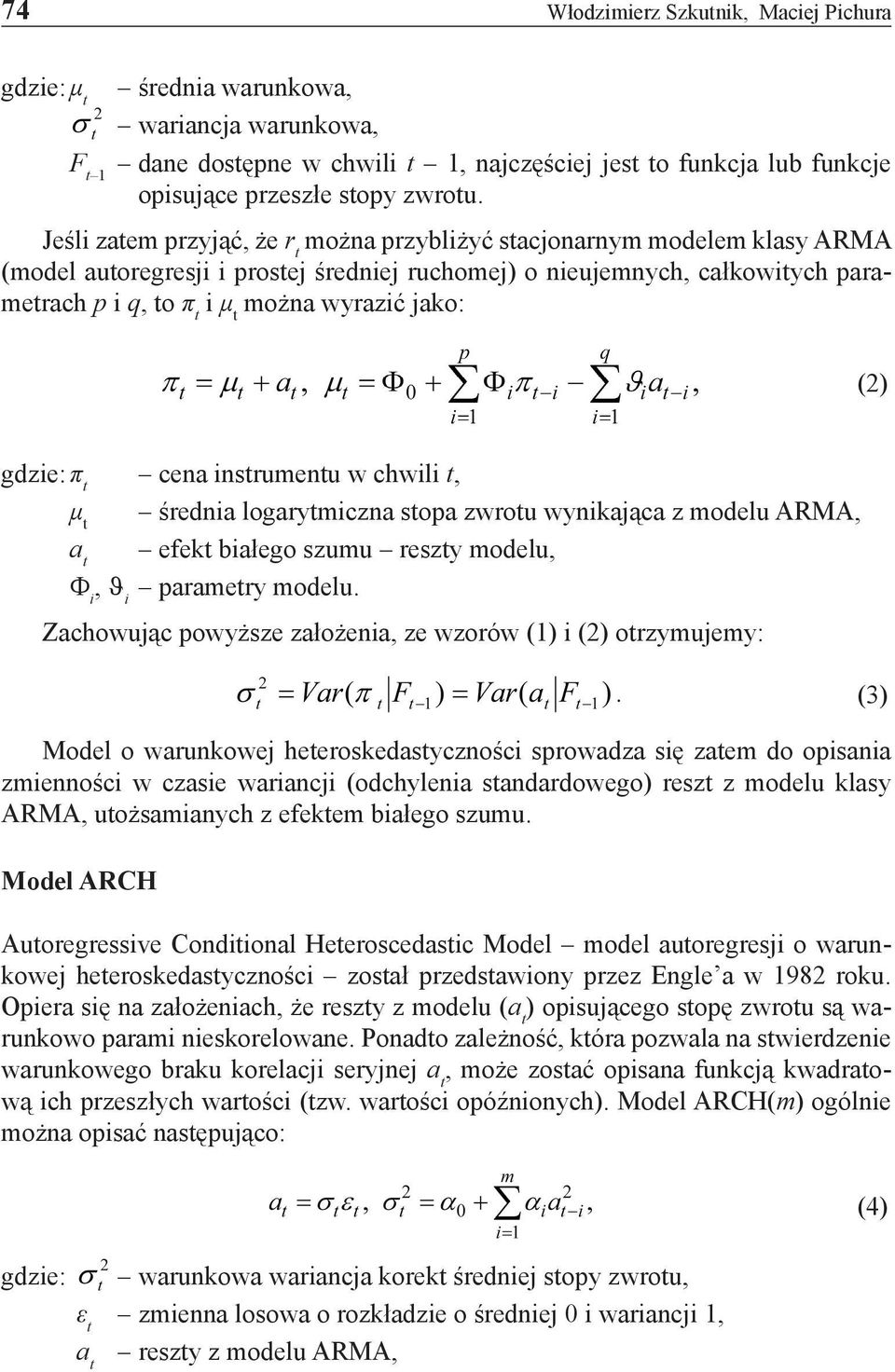 jako: (2) gdzie: π t cena instrumentu w chwili t, μ t średnia logarytmiczna stopa zwrotu wynikająca z modelu ARMA, a t efekt białego szumu reszty modelu, Φ i, ϑ i parametry modelu.