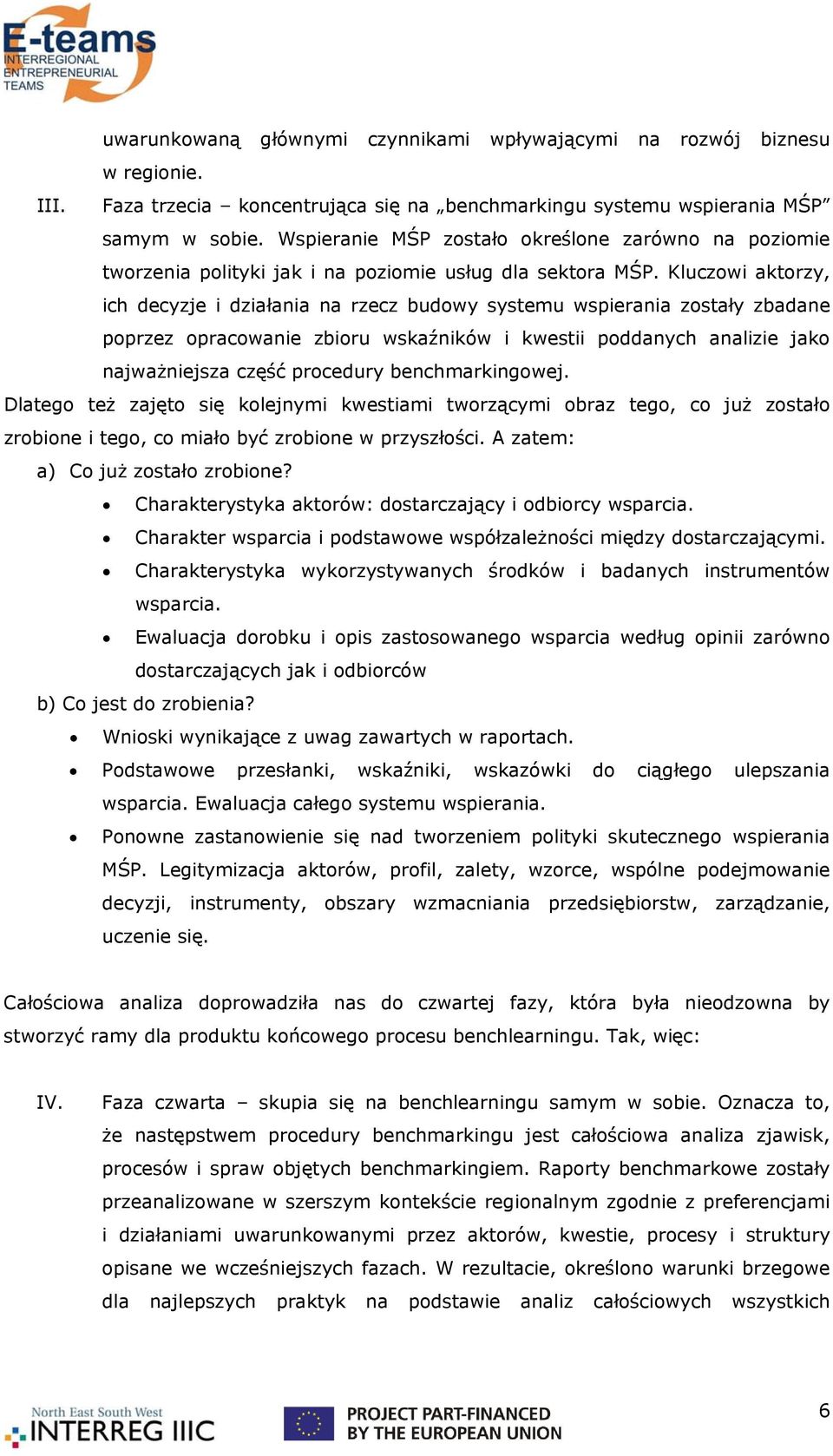 Kluczowi aktorzy, ich decyzje i działania na rzecz budowy systemu wspierania zostały zbadane poprzez opracowanie zbioru wskaźników i kwestii poddanych analizie jako najważniejsza część procedury