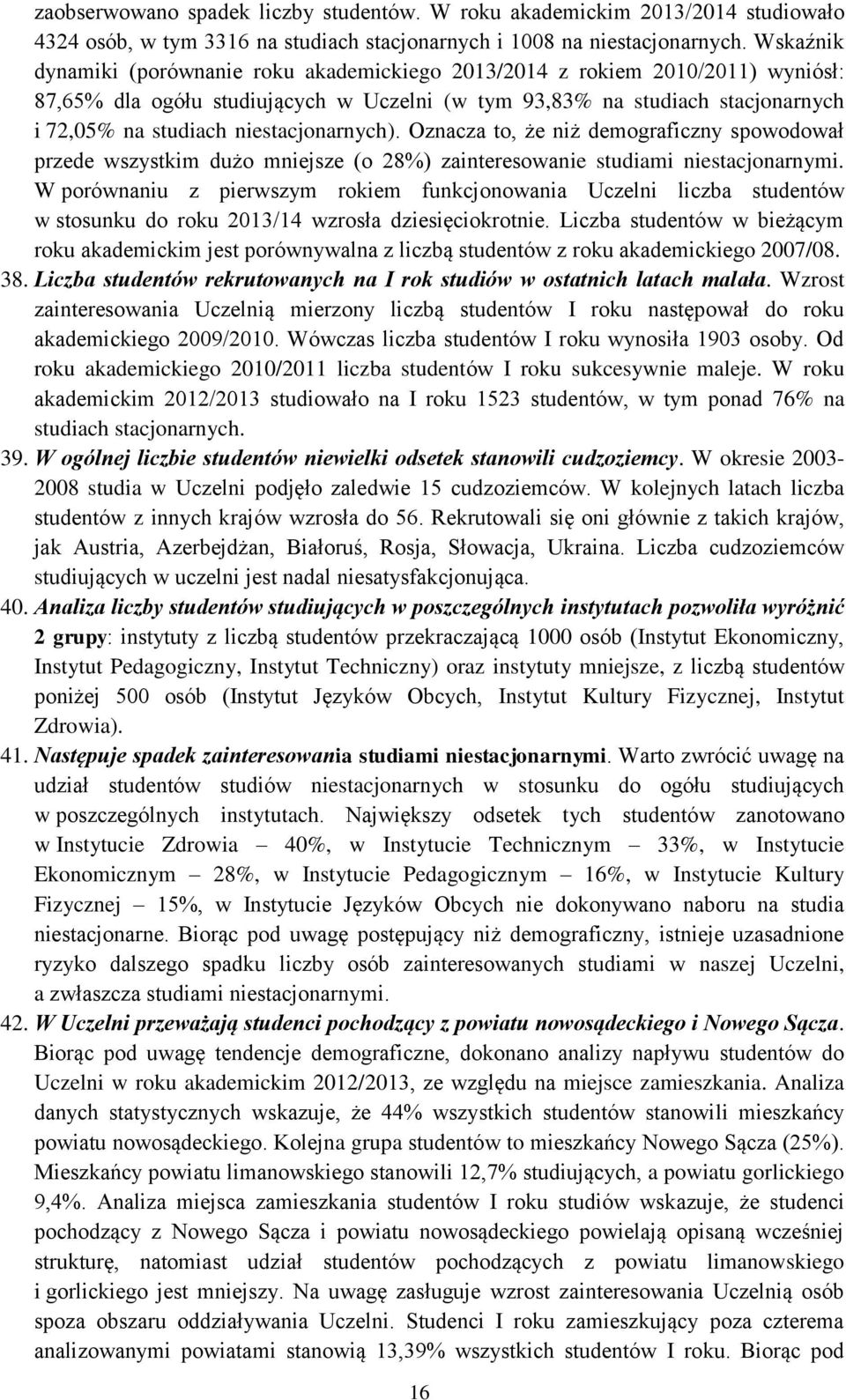 niestacjonarnych). Oznacza to, że niż demograficzny spowodował przede wszystkim dużo mniejsze (o 28%) zainteresowanie studiami niestacjonarnymi.