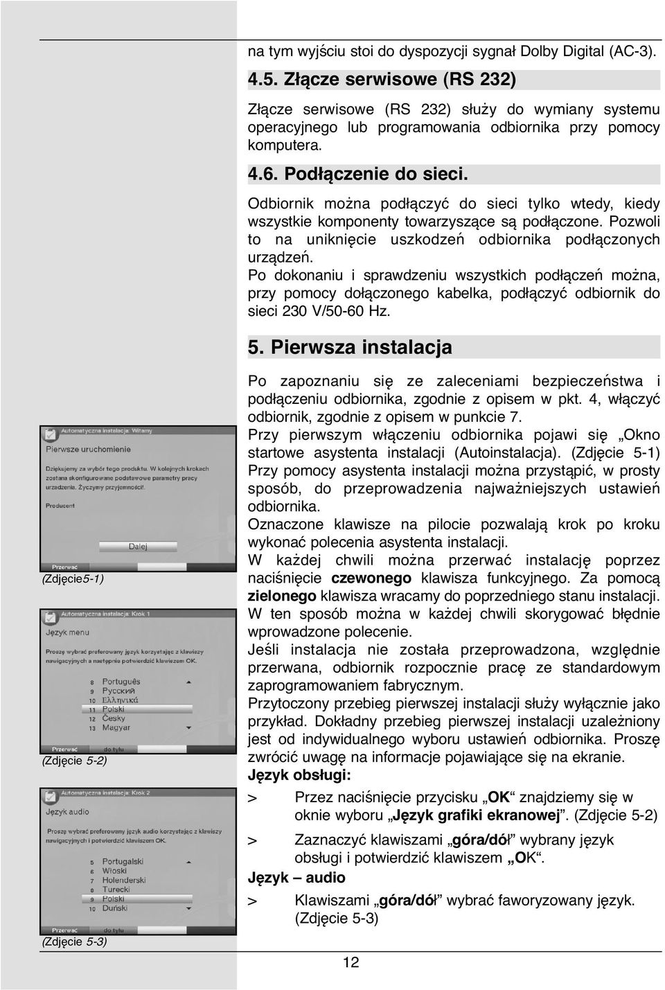 Odbiornik można podłączyć do sieci tylko wtedy, kiedy wszystkie komponenty towarzyszące są podłączone. Pozwoli to na uniknięcie uszkodzeń odbiornika podłączonych urządzeń.