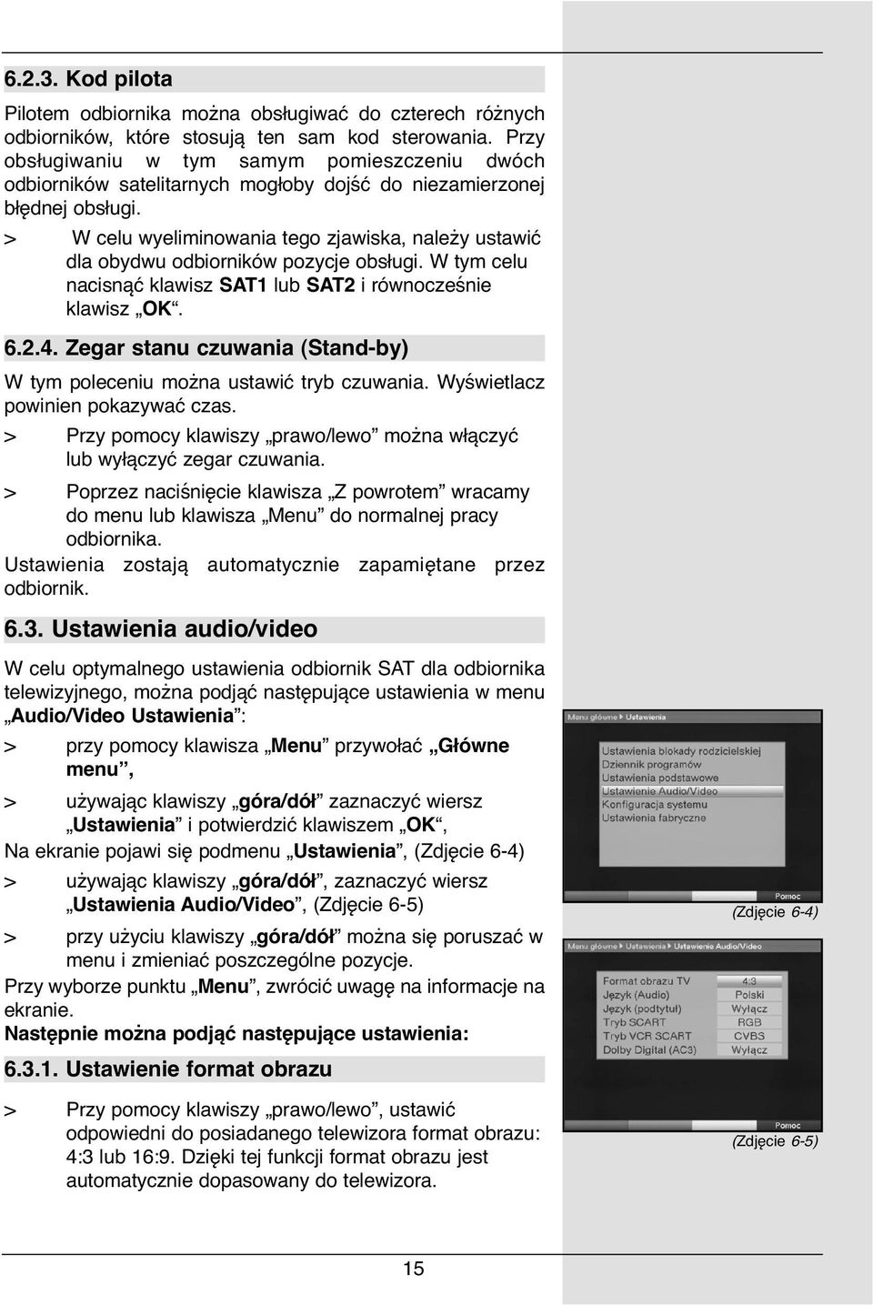 > W celu wyeliminowania tego zjawiska, należy ustawić dla obydwu odbiorników pozycje obsługi. W tym celu nacisnąć klawisz SAT1 lub SAT2 i równocześnie klawisz OK. 6.2.4.