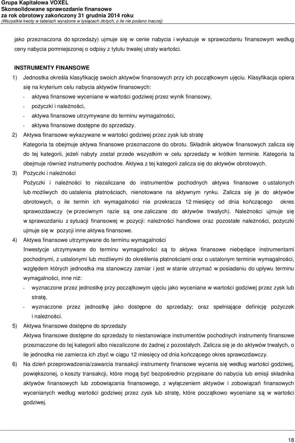 Klasyfikacja opiera się na kryterium celu nabycia aktywów finansowych: - aktywa finansowe wyceniane w wartości godziwej przez wynik finansowy, - pożyczki i należności, - aktywa finansowe utrzymywane