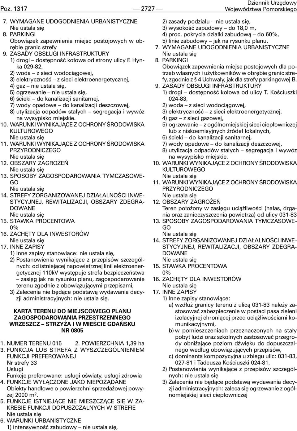 Hynka 029-82, 2) woda z sieci wodoci¹gowej, 3) elektrycznoœæ z sieci elektroenergetycznej, 4) gaz nie ustala siê, 5) ogrzewanie nie ustala siê, 6) œcieki do kanalizacji sanitarnej, 7) wody opadowe do