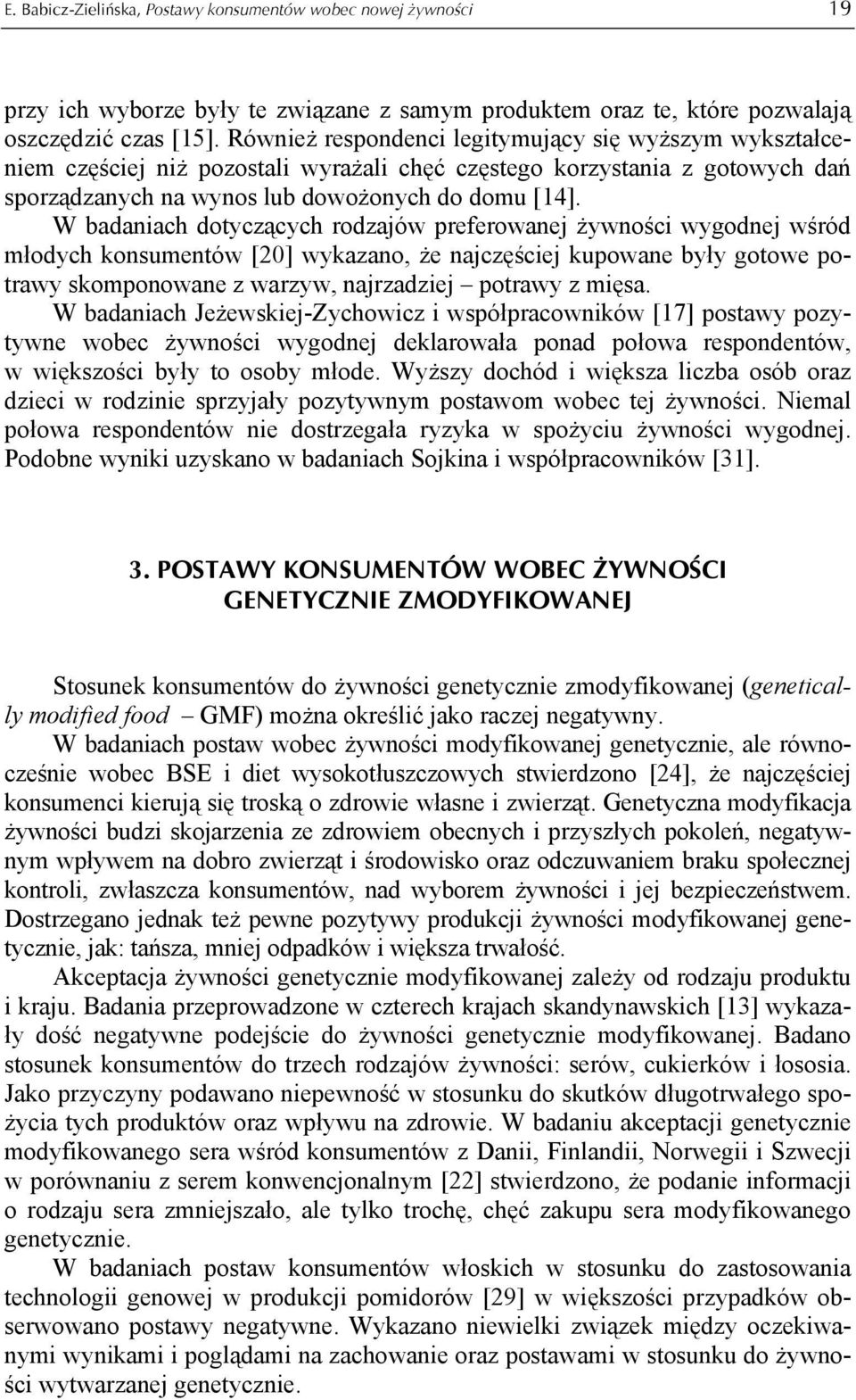 W badaniach dotyczących rodzajów preferowanej żywności wygodnej wśród młodych konsumentów [20] wykazano, że najczęściej kupowane były gotowe potrawy skomponowane z warzyw, najrzadziej potrawy z mięsa.