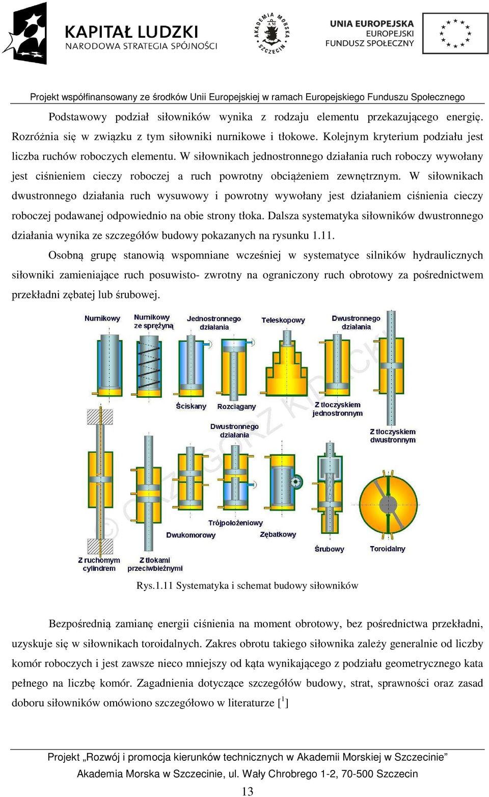 W siłownikach dwustronnego działania ruch wysuwowy i powrotny wywołany jest działaniem ciśnienia cieczy roboczej podawanej odpowiednio na obie strony tłoka.