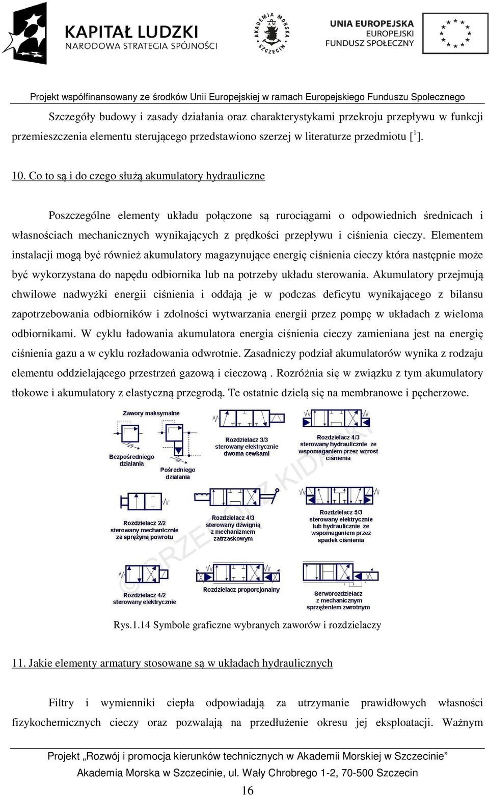 ciśnienia cieczy. Elementem instalacji mogą być również akumulatory magazynujące energię ciśnienia cieczy która następnie może być wykorzystana do napędu odbiornika lub na potrzeby układu sterowania.