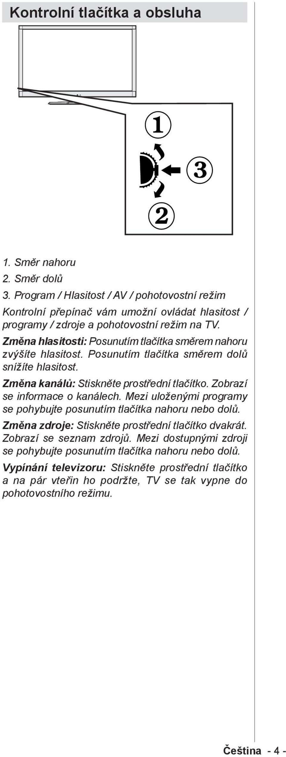 Změna hlasitosti: Posunutím tlačítka směrem nahoru zvýšíte hlasitost. Posunutím tlačítka směrem dolů snížíte hlasitost. Změna kanálů: Stiskněte prostřední tlačítko.