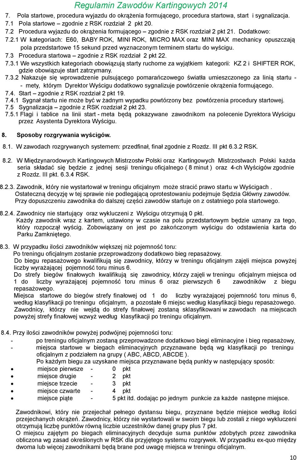 7.3.1 We wszystkich kategoriach obowiązują starty ruchome za wyjątkiem kategorii: KZ 2 i SHIFTER ROK, gdzie obowiązuje start zatrzymany. 7.3.2 Nakazuje się wprowadzenie pulsującego pomarańczowego światła umieszczonego za linią startu - - mety, którym Dyrektor Wyścigu dodatkowo sygnalizuje powtórzenie okrążenia formującego.