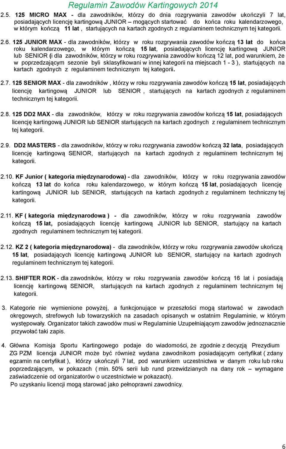 125 JUNIOR MAX - dla zawodników, którzy w roku rozgrywania zawodów kończą 13 lat do końca roku kalendarzowego, w którym kończą 15 lat, posiadających licencję kartingową JUNIOR lub SENIOR (i dla