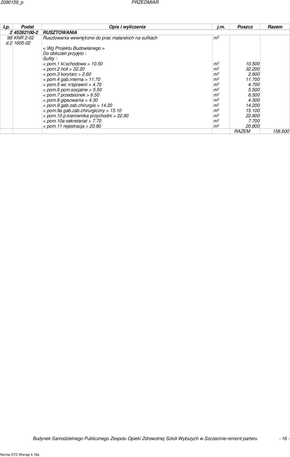 500 < pom.7 przedsionek > 6.50 6.500 < pom.8 gipsowania > 4.30 4.300 < pom.9 gab.zab.chirurgia > 140 1400 < pom.9a gab.zab.chirurgiczny > 150 1500 < pom0 p.kierownika przychodni > 22.