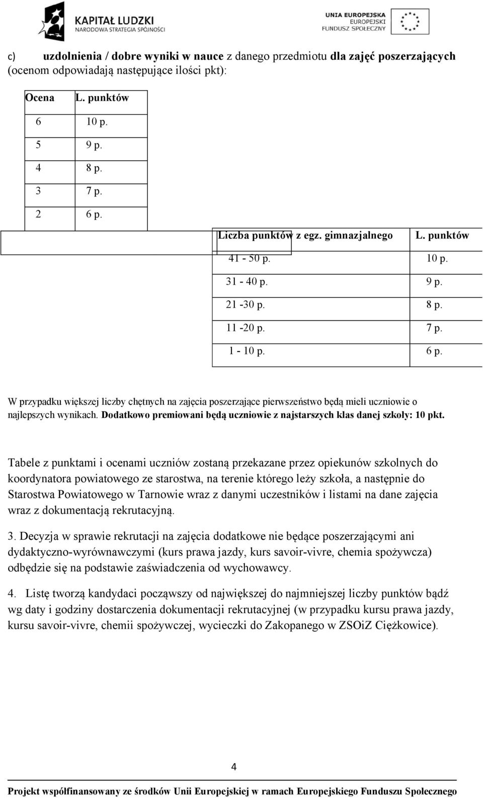 W przypadku większej liczby chętnych na zajęcia poszerzające pierwszeństwo będą mieli uczniowie o najlepszych wynikach. Dodatkowo premiowani będą uczniowie z najstarszych klas danej szkoły: 10 pkt.