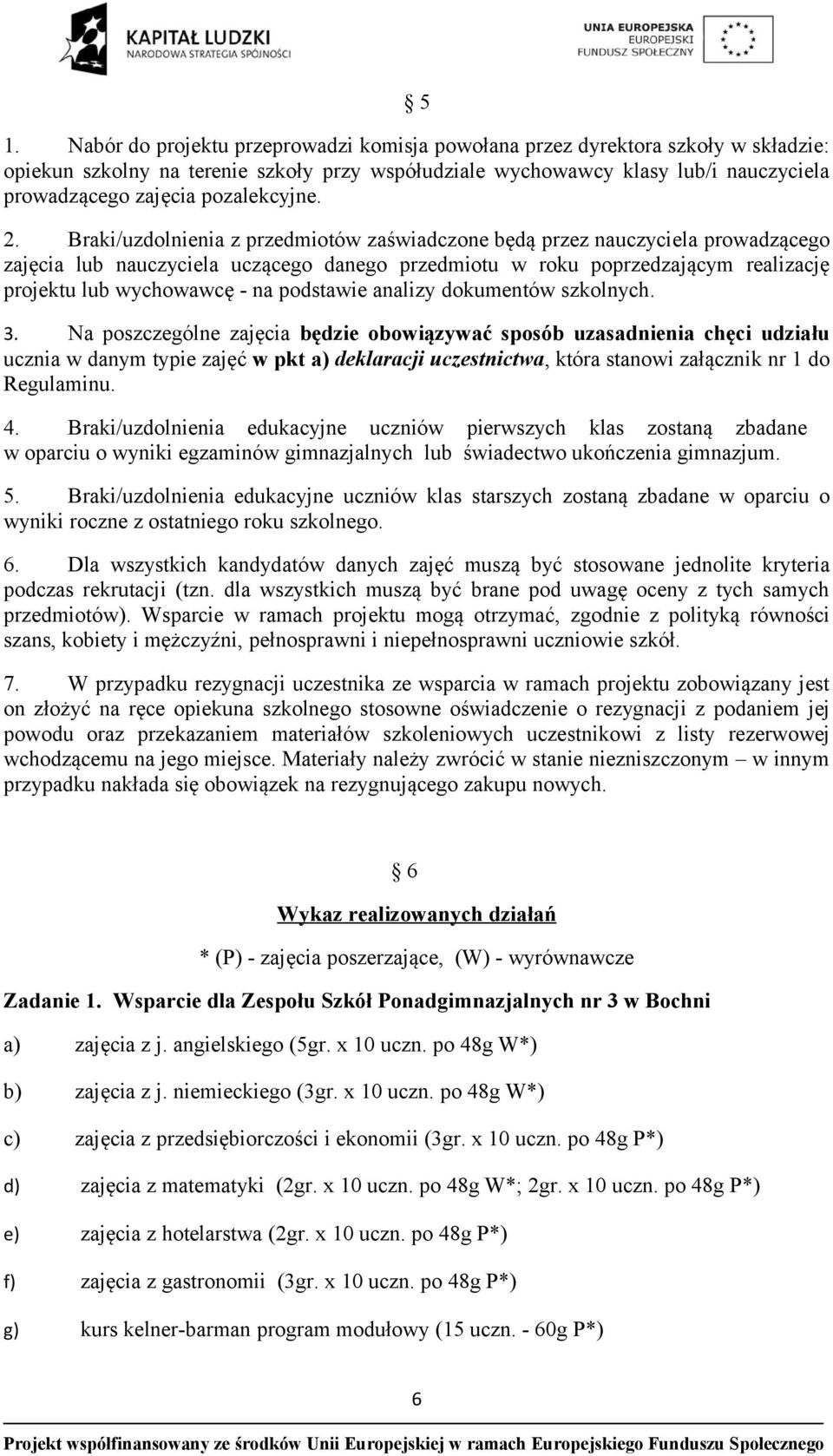 Braki/uzdolnienia z przedmiotów zaświadczone będą przez nauczyciela prowadzącego zajęcia lub nauczyciela uczącego danego przedmiotu w roku poprzedzającym realizację projektu lub wychowawcę - na