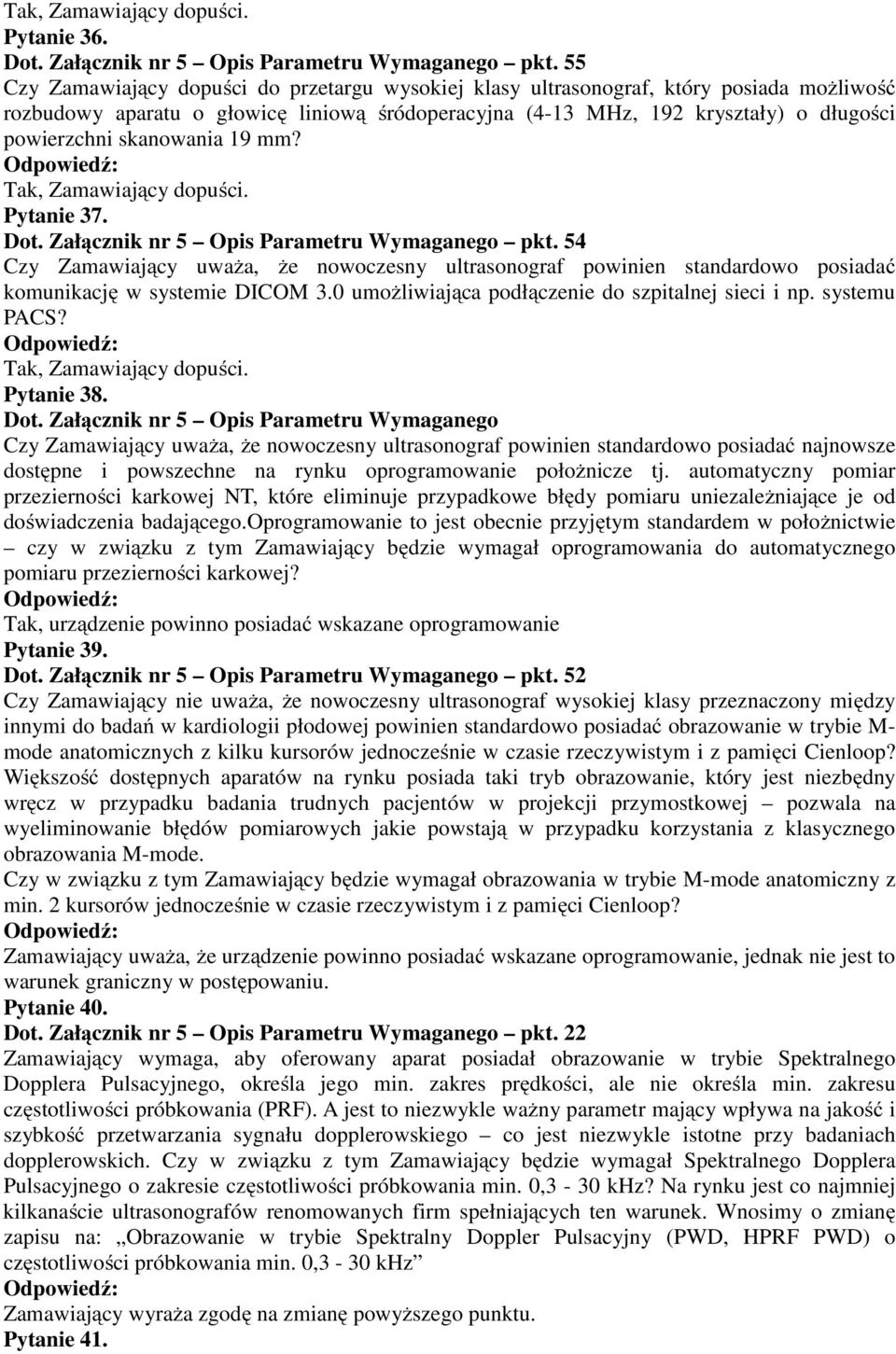 skanowania 19 mm? Pytanie 37. Dot. Załącznik nr 5 Opis Parametru Wymaganego pkt. 54 Czy Zamawiający uważa, że nowoczesny ultrasonograf powinien standardowo posiadać komunikację w systemie DICOM 3.