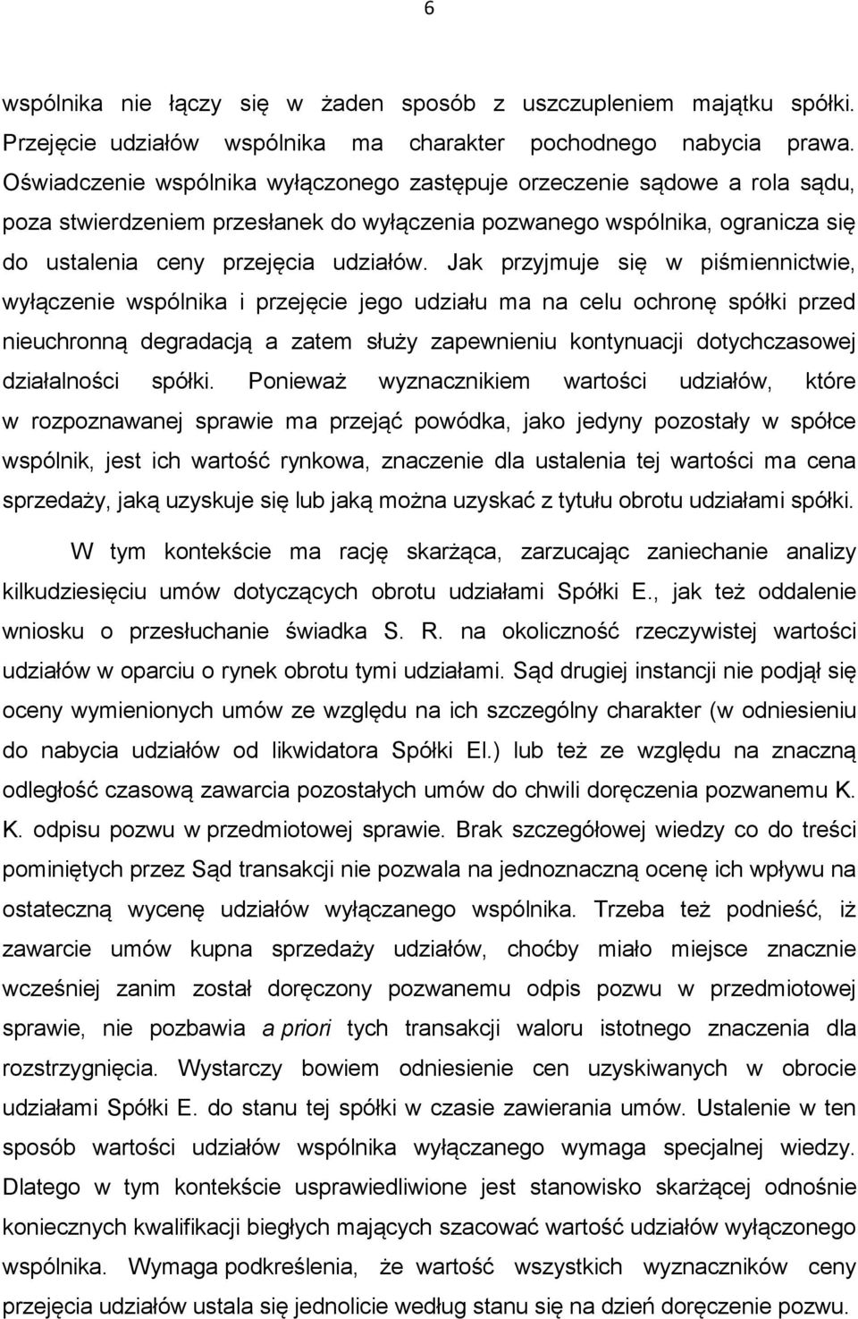 Jak przyjmuje się w piśmiennictwie, wyłączenie wspólnika i przejęcie jego udziału ma na celu ochronę spółki przed nieuchronną degradacją a zatem służy zapewnieniu kontynuacji dotychczasowej