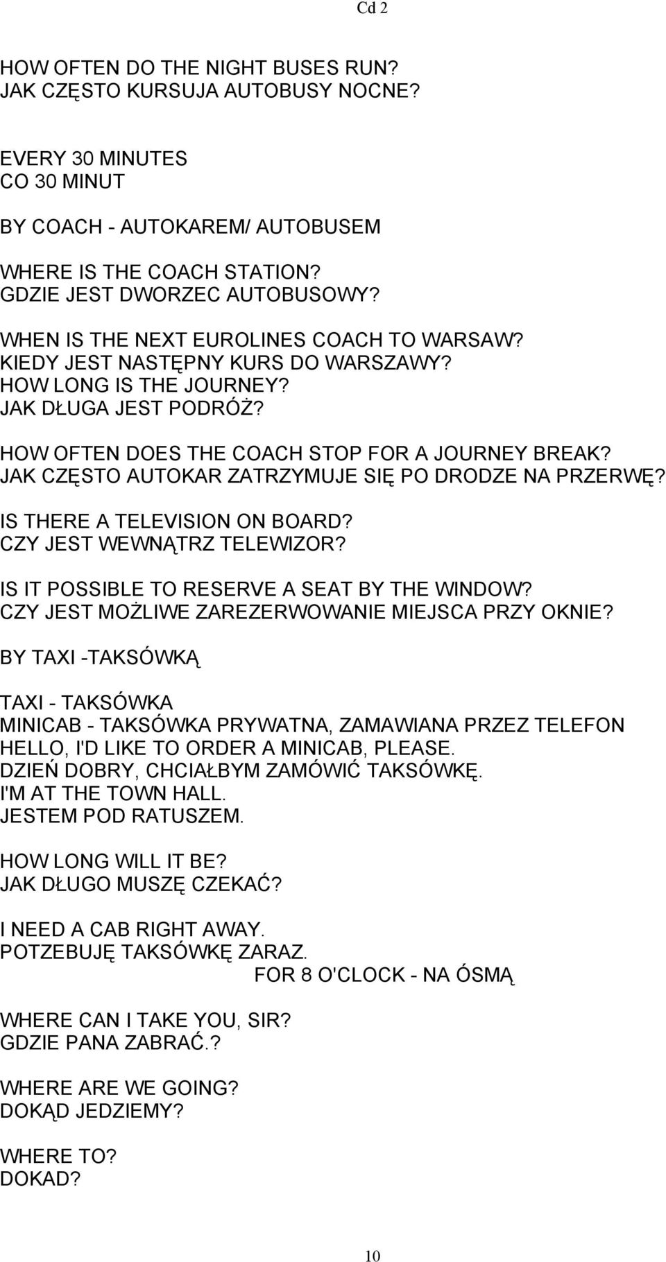 JAK CZĘSTO AUTOKAR ZATRZYMUJE SIĘ PO DRODZE NA PRZERWĘ? IS THERE A TELEVISION ON BOARD? CZY JEST WEWNĄTRZ TELEWIZOR? IS IT POSSIBLE TO RESERVE A SEAT BY THE WINDOW?