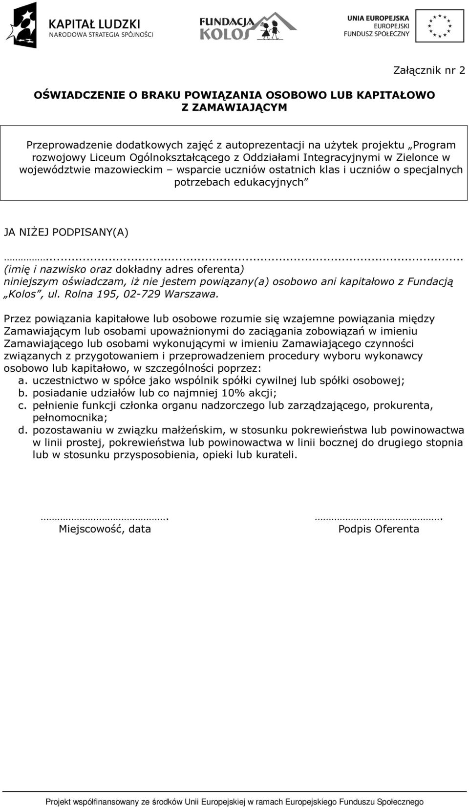 .. (imię i nazwisko oraz dokładny adres oferenta) niniejszym oświadczam, iż nie jestem powiązany(a) osobowo ani kapitałowo z Fundacją Kolos, ul. Rolna 195, 02-729 Warszawa.