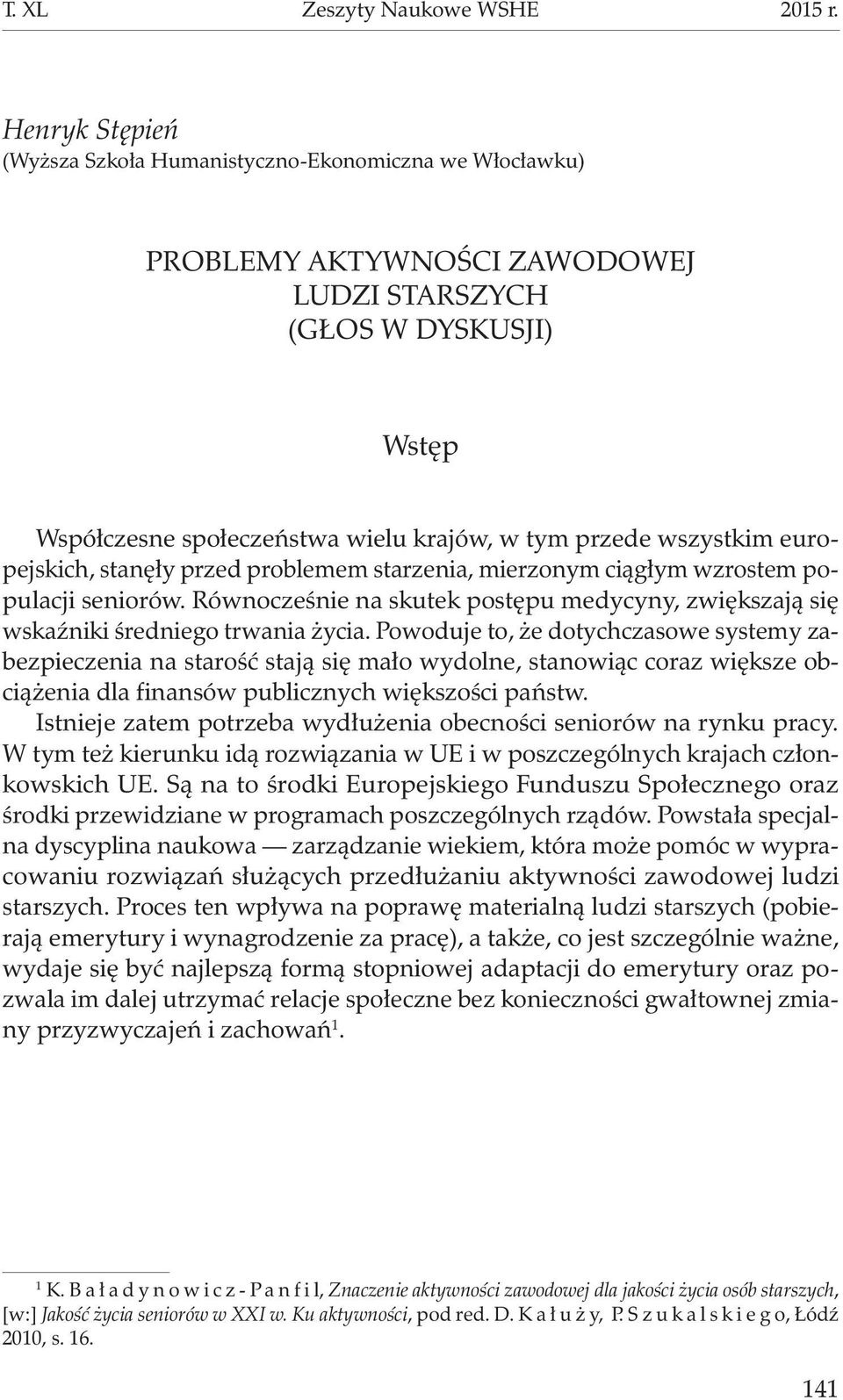 wszystkim europejskich, stanęły przed problemem starzenia, mierzonym ciągłym wzrostem populacji seniorów. Równocześnie na skutek postępu medycyny, zwiększają się wskaźniki średniego trwania życia.