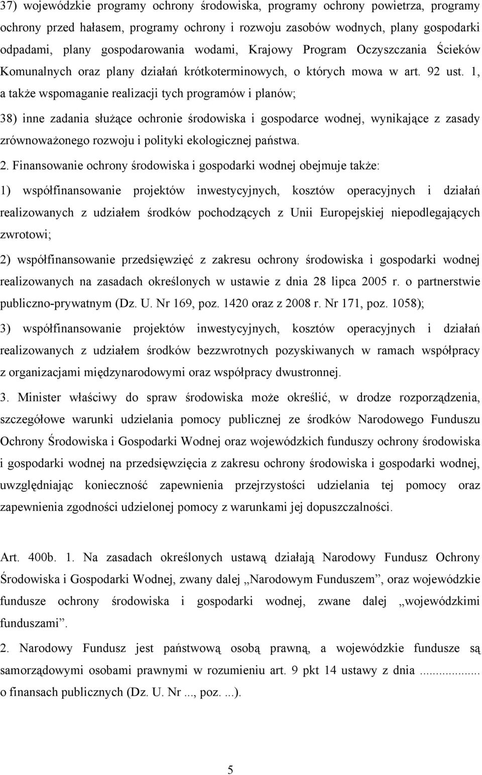 1, a także wspomaganie realizacji tych programów i planów; 38) inne zadania służące ochronie środowiska i gospodarce wodnej, wynikające z zasady zrównoważonego rozwoju i polityki ekologicznej państwa.