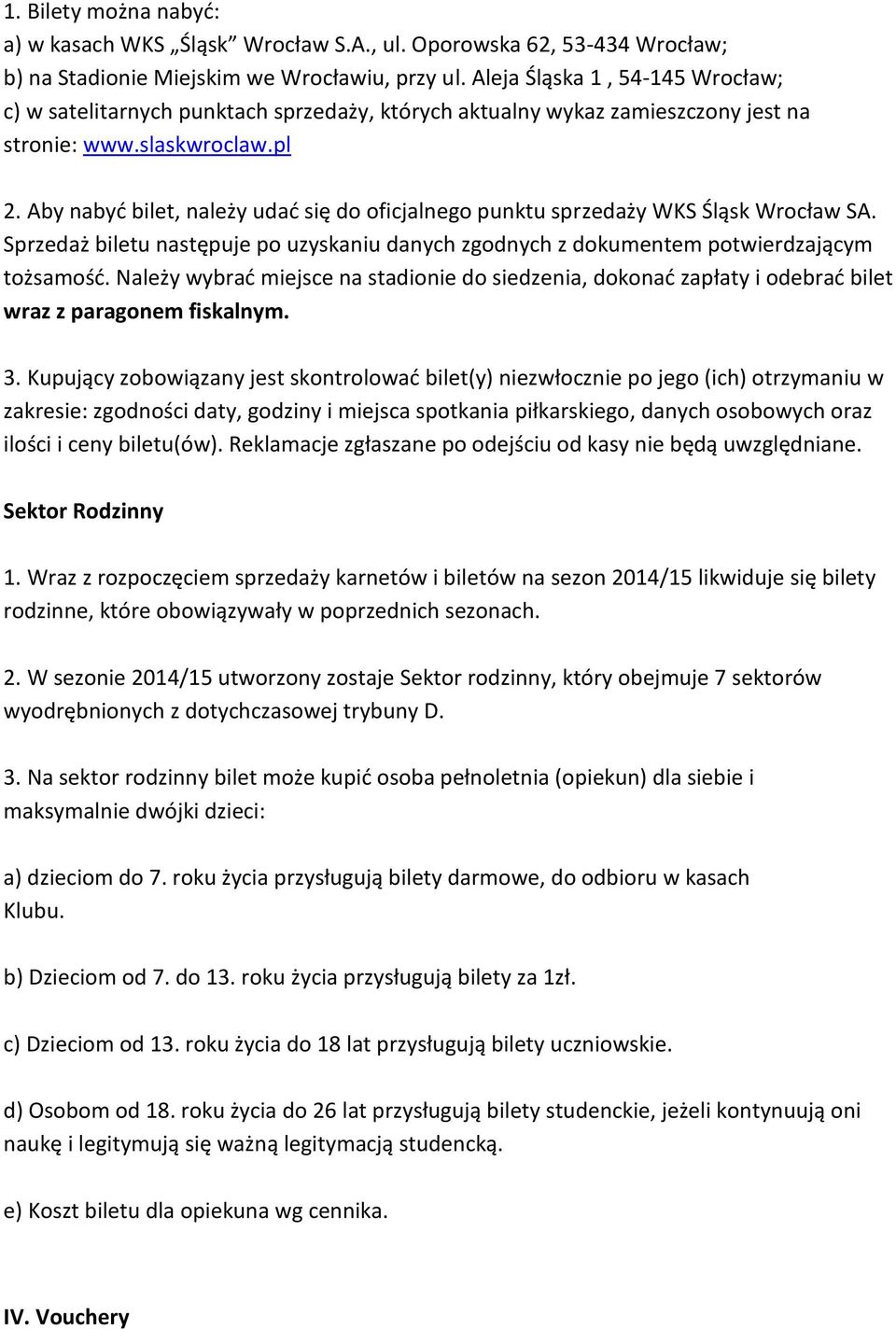 Aby nabyć bilet, należy udać się do oficjalnego punktu sprzedaży WKS Śląsk Wrocław SA. Sprzedaż biletu następuje po uzyskaniu danych zgodnych z dokumentem potwierdzającym tożsamość.