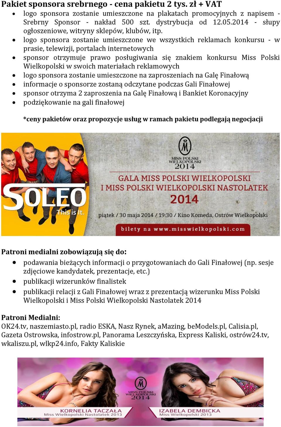 sponsor otrzyma 2 zaproszenia na Galę Finałową i Bankiet Koronacyjny *ceny pakietów oraz propozycje usług w ramach pakietu podlegają negocjacji Patroni medialni zobowiązują się do: podawania