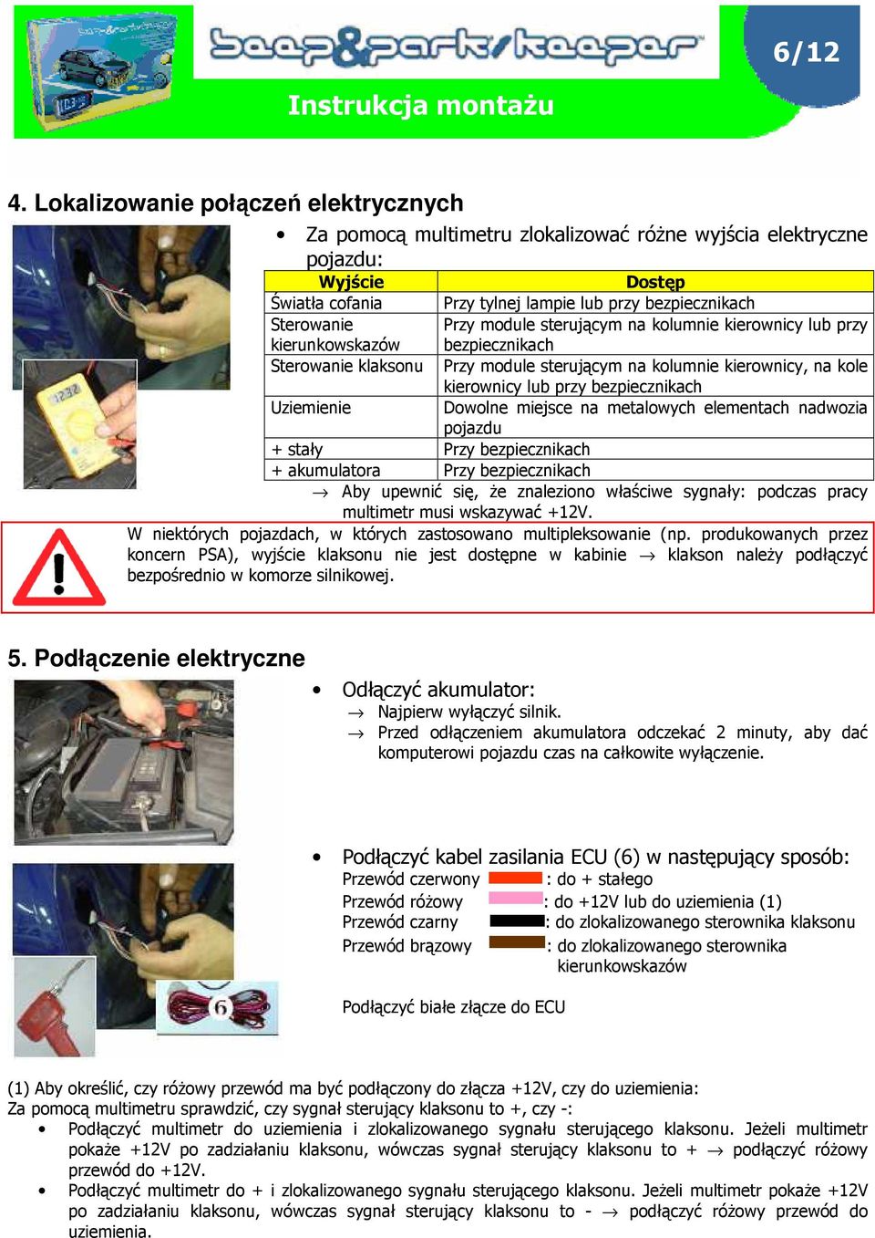 module sterującym na kolumnie kierownicy lub przy kierunkowskazów bezpiecznikach Sterowanie klaksonu Przy module sterującym na kolumnie kierownicy, na kole kierownicy lub przy bezpiecznikach