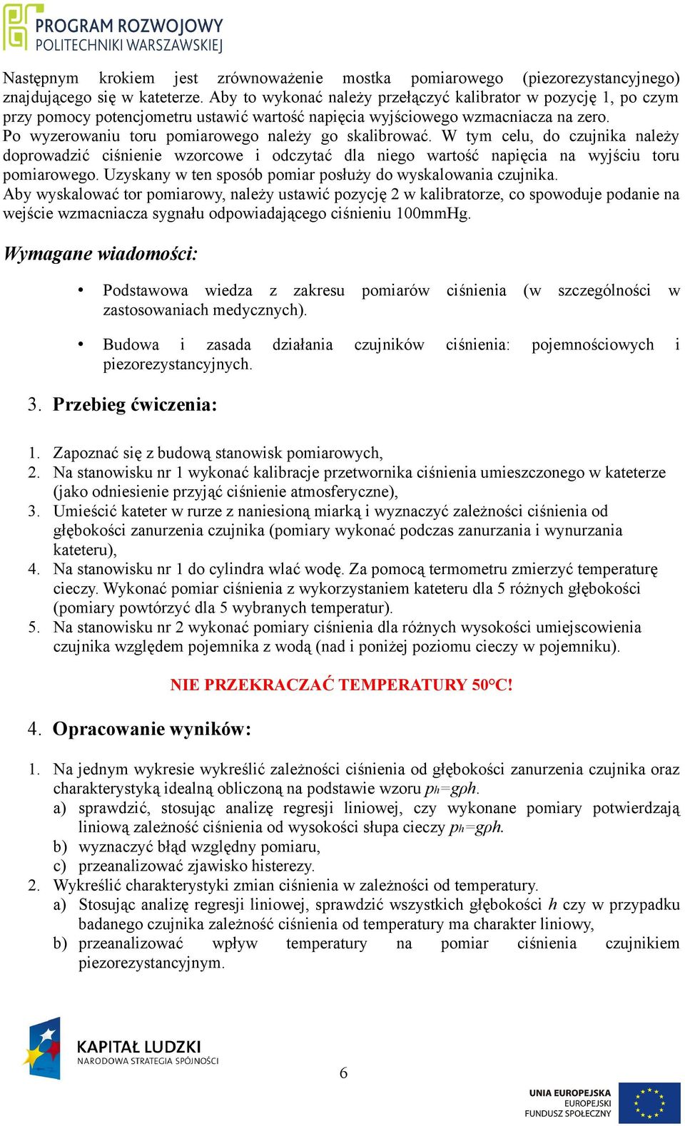 W tym celu, do czujika ależy doprowadzić ciśieie wzorcowe i odczytać dla iego wartość apięcia a wyjściu toru pomiarowego. Uzyskay w te sposób pomiar posłuży do wyskalowaia czujika.