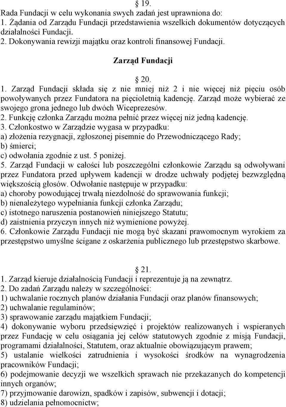 Zarząd Fundacji składa się z nie mniej niż 2 i nie więcej niż pięciu osób powoływanych przez Fundatora na pięcioletnią kadencję. Zarząd może wybierać ze swojego grona jednego lub dwóch Wiceprezesów.