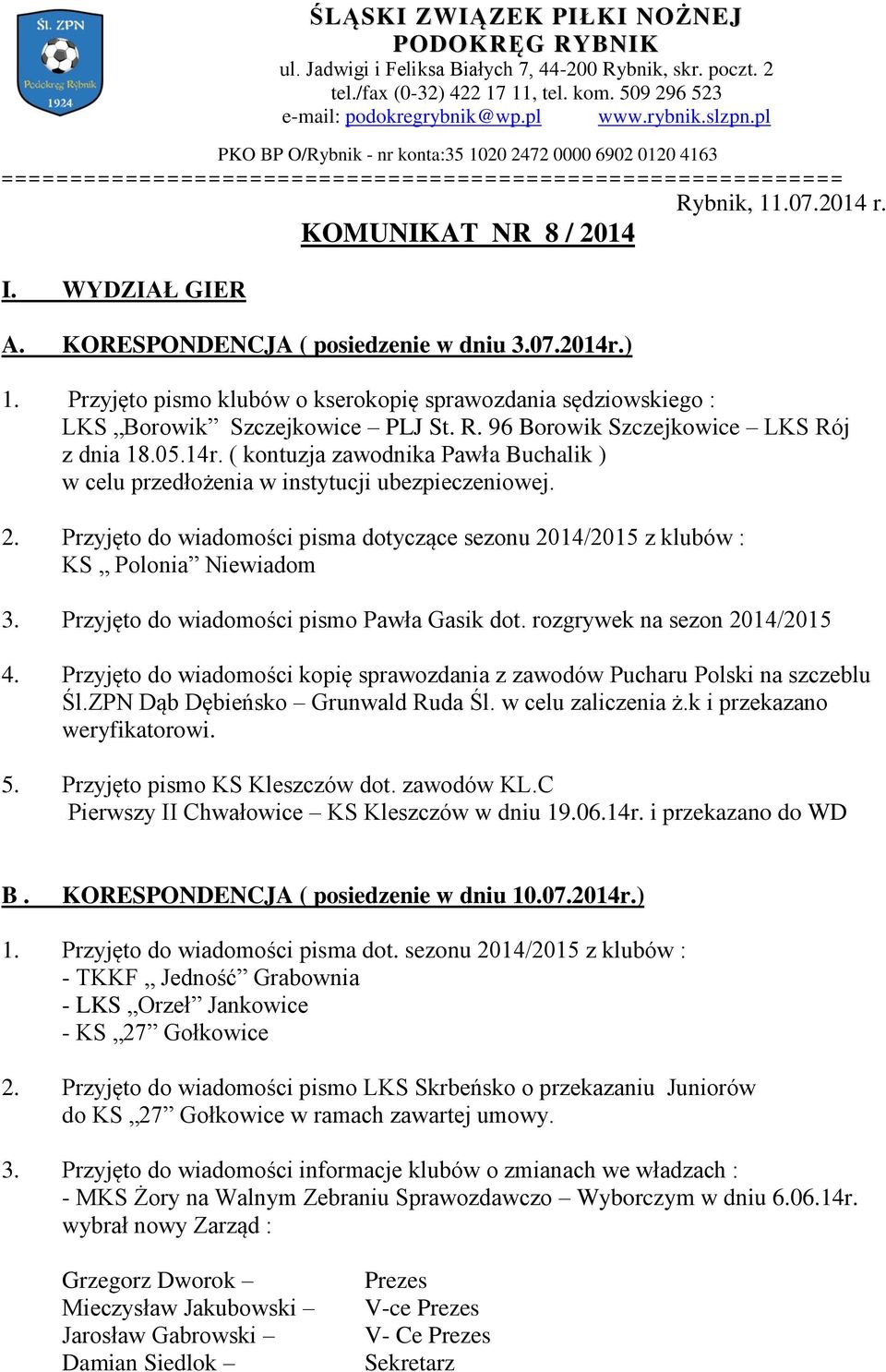 KORESPONDENCJA ( posiedzenie w dniu 3.07.2014r.) 1. Przyjęto pismo klubów o kserokopię sprawozdania sędziowskiego : LKS Borowik Szczejkowice PLJ St. R. 96 Borowik Szczejkowice LKS Rój z dnia 18.05.